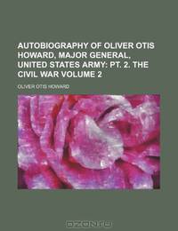 Autobiography of Oliver Otis Howard, Major General, United States Army; pt. 2. The Civil War Volume 2