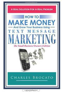 How to Make Money and Grow Your Business Using Text Message Marketing: The Small Business Owners Edition