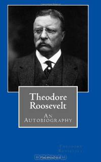 Theodore Roosevelt: An Autobiography