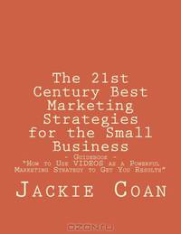 The 21st Century Best Marketing Strategies for the Small Business: Guidebook: How to Use Videos as a Powerful Marketing Strategy to Get You Results (Volume 1)