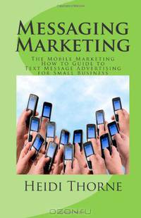 Messaging Marketing: The Mobile Marketing How to Guide to Text Message Advertising for Small Business
