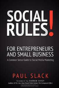 Social Rules! For Entrepreneurs and Small Business: A Common Sense Guide to Social Media Marketing