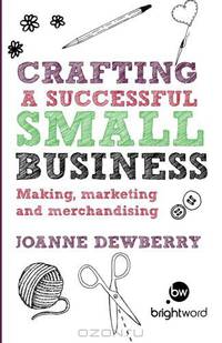Crafting a Successful Small Business: Making, marketing and merchandising