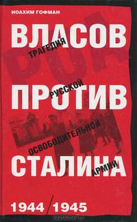 Власов против Сталина. Трагедия русской освободительной армии 1944-1945 год