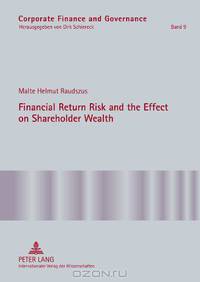 Financial Return Risk and the Effect on Shareholder Wealth: How M&A Announcements and Banking Crisis Events Affect Stock Mean Returns and Stock Return ... Industries (Corporate Finance and Governance)