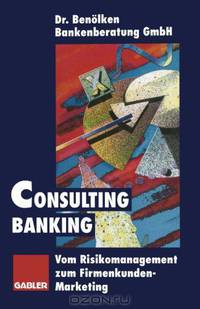 Consulting Banking: Vom Risikomanagement zum Firmenkunden-Marketing (German Edition)