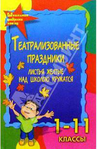 Театрализованные праздники. "Листья желтые над школою кружатся...". 1-11кл. Изд.. 3-е, перераб.