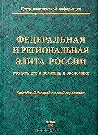 Федеральная и региональная элита России: Кто есть Кто в политике и экономике. Ежегодный биографический справочник