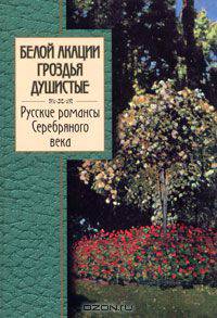 Белой акации гроздья душистые. Русские романсы Серебряного века