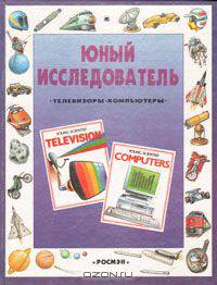 Юный исследователь: Телевизоры. Компьютеры