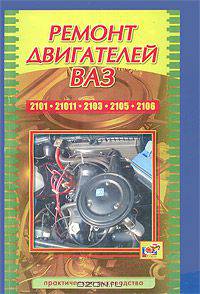 Ремонт двигателей ВАЗ. Модели 2101, 21011, 2103, 2105, 2106. Практическое руководство