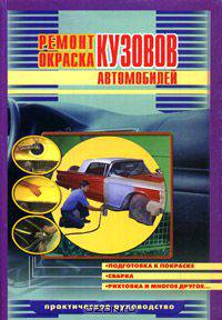 Ремонт и окраска кузовов автомобилей. Подготовка к покраске, сварка, рихтовка и многое другое. Практическое руководство