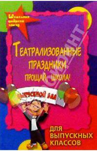 Театрализованные праздники для выпускных классов. Прощай, школа!