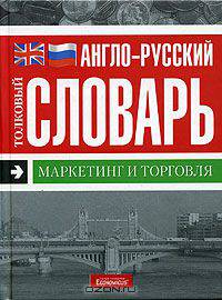 Маркетинг и торговля. Англо-русский толковый словарь