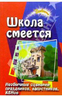 Школа смеется! Необычные сценарии праздников, капустников, КВНов.
