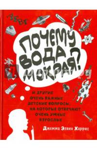 Почему вода мокрая? И другие очень важные детские вопросы, на которые отвечают очень умные взрослые. Книга 1