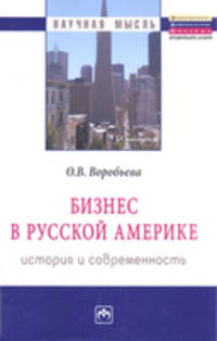 Бизнес в Русской Америке: история и современность: Монография / О.В. Воробьева. - (Научная мысль).