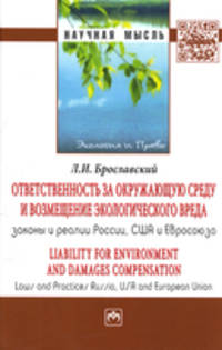 Ответственность за окружающую среду и возмещение экологического вреда: законы и реалии России, США и Евросоюза: Монография Л.И. Брославский. - (Научная мысль).