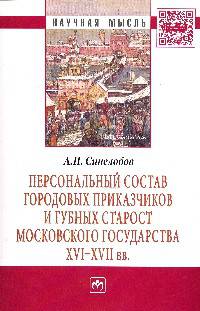 Персональный состав городовых приказчиков и губных старост Московского государства XVI-XVII вв.: Монография / А.П. Синелобов. - (Научная мысль; История).