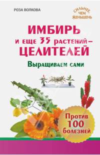 Имбирь и еще 35 растений - целителей. Выращиваем сами. Против 100 болезней