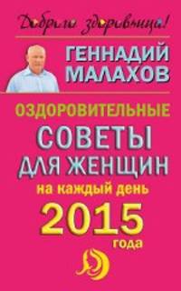 Оздоровительные советы для женщин на каждый день 2015 года. Малахов Г.П.