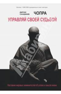 Управляй своей судьбой. Наставник мировых знаменитостей об успехе и смысле жизни / Д. Чопра, С. Чопра; Пер. с англ. А. Бродоцкая. - (Гордость человечества).