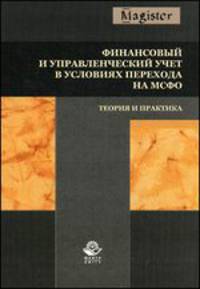 Финансовый и управленческий учет в условиях перехода на МСФО. Теория и практика. Монография. Гриф УМЦ "Профессиональный учебник". Гриф НИИ образования и науки.