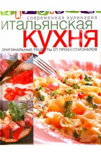 Итальянская кухня. Современная кулинария. Оригинальные рецепты от профессионалов
