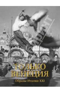 Только Венеция. Образы Италии XXI Города и люди