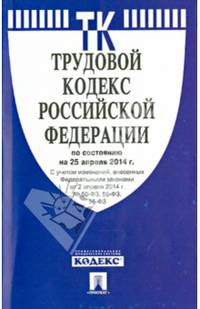 Трудовой кодекс Российской Федерации по состоянию на 25.04.14 г.