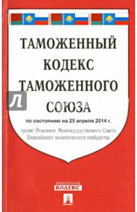 Таможенный кодекс Таможенного союза. По состоянию на 25.04.2014 года