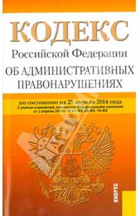 Кодекс Российской Федерации об административных правонарушениях по состоянию на 25.04.14 г.