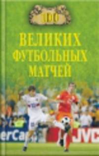 Сто великих футбольных матчей / В.И. Малов. - (100 великих).