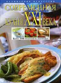 Современная кухня XXI века: более 1000 рецептов на любой вкус