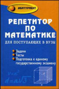 Репетитор по математике для поступающих в вузы. Задачи, тесты, подготовка к единому государственному экзамену