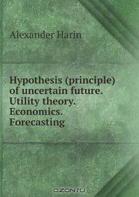 Hypothesis (principle) of uncertain future. Utility theory. Economics. Forecasting