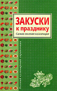Закуски к празднику. Самая полная коллекция - (Полный кулинарный справочник)