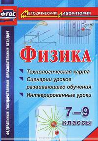 Физика. 7-9 классы. Технологическая карта. Сценарии уроков развивающего обучения. Интегрированные уроки. ФГОС
