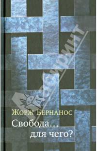 Свобода...для чего?/ Бернанос Ж.