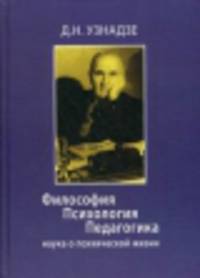 Философия. Психология. Педагогика: наука о психической жизни / Д.Н. Узнадзе; Под ред. И.В. Имедадзе, Р.Т. Сакварелидзе; Пер. с грузин. Е.Ш. Чомахидзе. - (Живая классика).