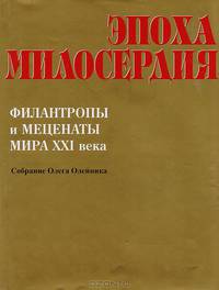 Эпоха милосердия. Филантропы и меценаты мира XXI века
