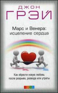 Марс и Венера. Исцеление сердца. Как приобрести новую любовь после разрыва, развода или утраты