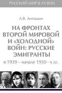 На фронтах Второй мировой и "холодной" войн: Русские эмигранты в 1939 - начале 1950 гг.