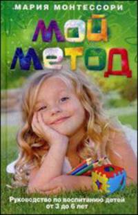 Мой метод. Руководство по воспитанию детей от 3 до 6 лет