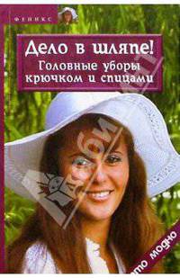 Дело в шляпе! Головные уборы крючком и спицами (2-е изд.)