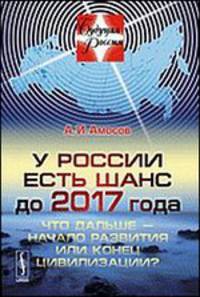 Будущая Россия № 13. У России есть шанс до 2017 года. Что дальше - начало развития или конец цивилизации?