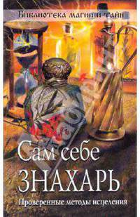 Сам себе знахарь. Проверенные методы исцеления