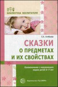 Сказки о предметах и их свойствах. Ознакомление с окружающим миром детей 5-7 лет. Методическое пособие