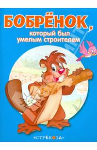 Бобренок, который был умелым строителем. - (Маленькие сказочки про животных).