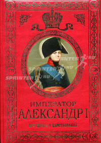Император Александр I. Его жизнь и царствование (эксклюзивное подарочное издание)